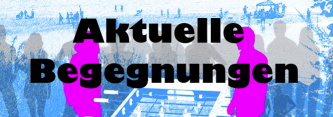 Aktuelle Begegnungen